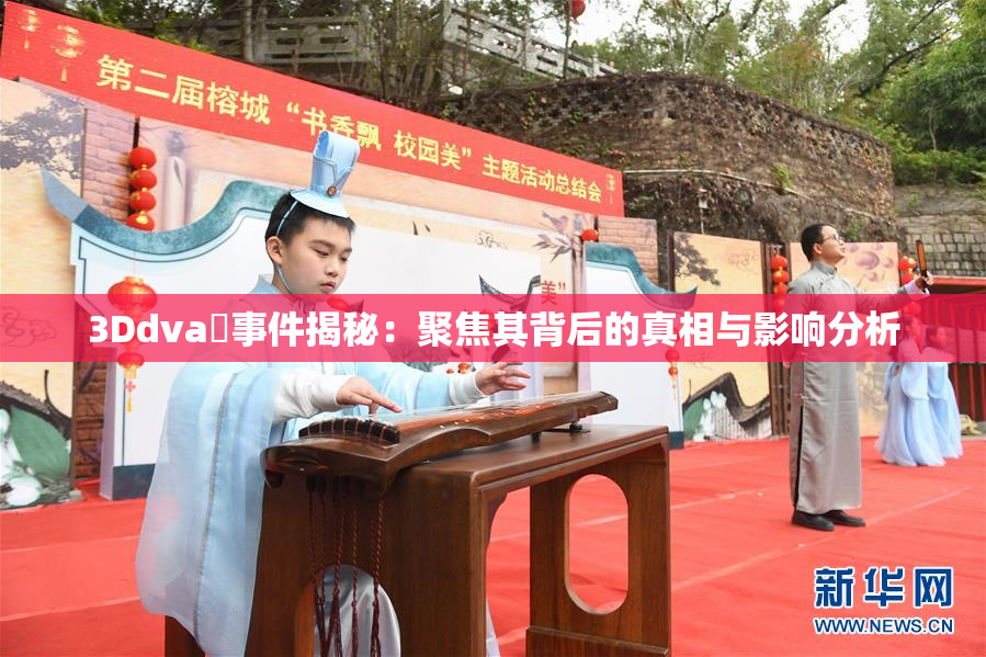 3Ddva婬事件揭秘：聚焦其背后的真相与影响分析