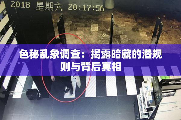 色秘乱象调查：揭露暗藏的潜规则与背后真相