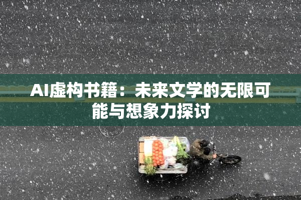 AI虚构书籍：未来文学的无限可能与想象力探讨