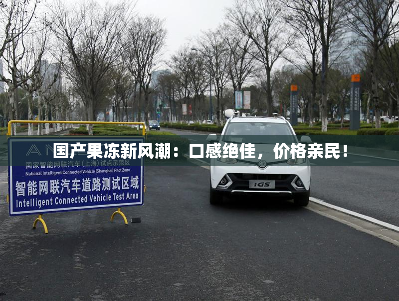 国产果冻新风潮：口感绝佳，价格亲民！