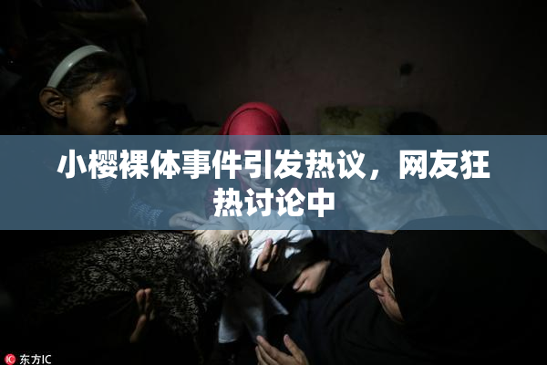 小樱裸体事件引发热议，网友狂热讨论中