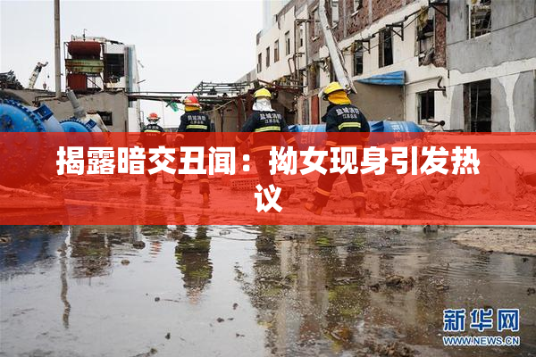 揭露暗交丑闻：拗女现身引发热议