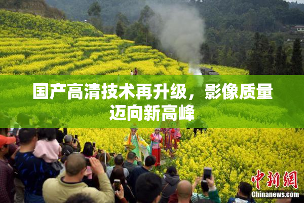 国产高清技术再升级，影像质量迈向新高峰