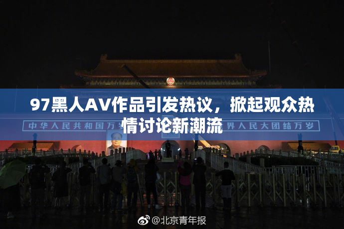 97黑人AV作品引发热议，掀起观众热情讨论新潮流