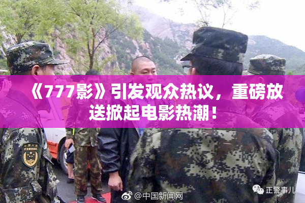 《777影》引发观众热议，重磅放送掀起电影热潮！