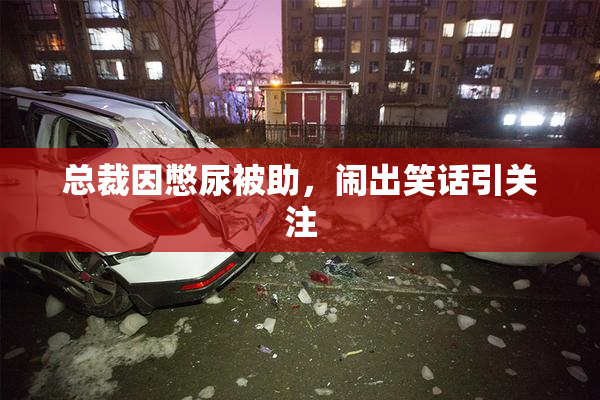 总裁因憋尿被助，闹出笑话引关注