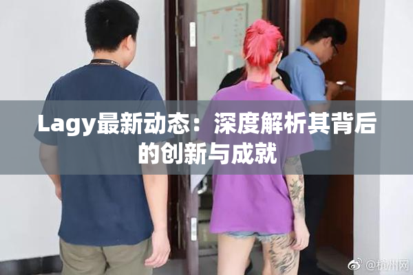 Lagy最新动态：深度解析其背后的创新与成就