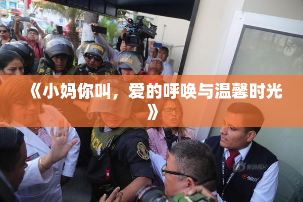 《小妈你叫，爱的呼唤与温馨时光》