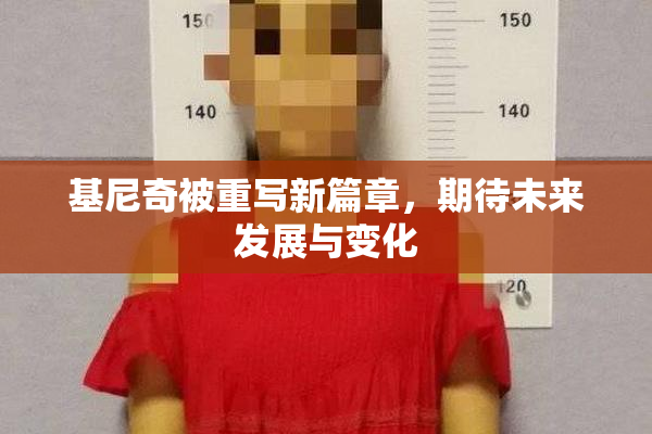 基尼奇被重写新篇章，期待未来发展与变化