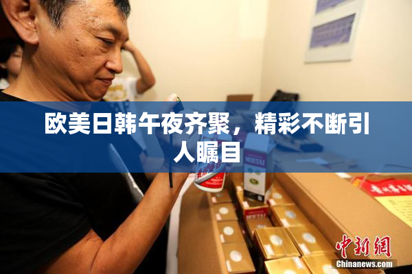 欧美日韩午夜齐聚，精彩不断引人瞩目
