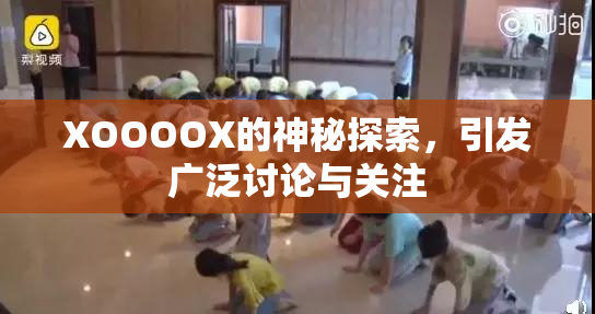 XOOOOX的神秘探索，引发广泛讨论与关注