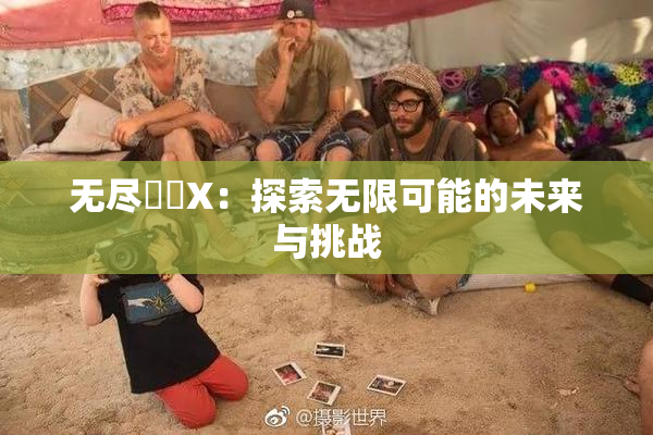 无尽❌‌X：探索无限可能的未来与挑战