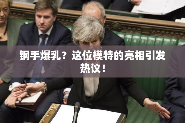 钢手爆乳？这位模特的亮相引发热议！