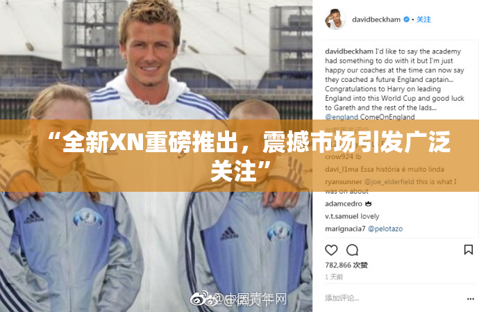 “全新XN重磅推出，震撼市场引发广泛关注”