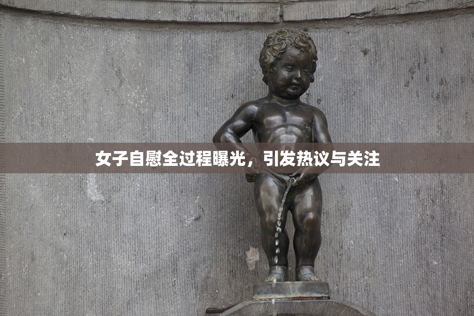 女子自慰全过程曝光，引发热议与关注