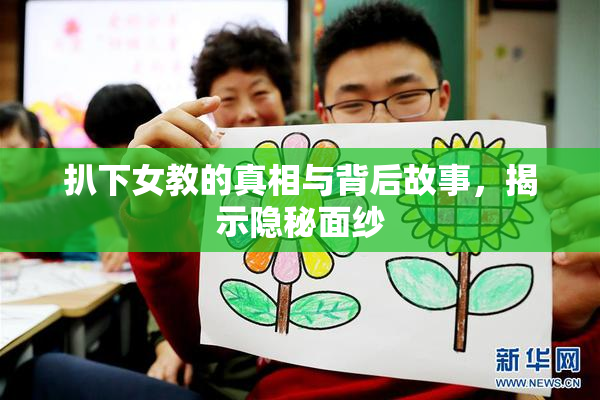 扒下女教的真相与背后故事，揭示隐秘面纱