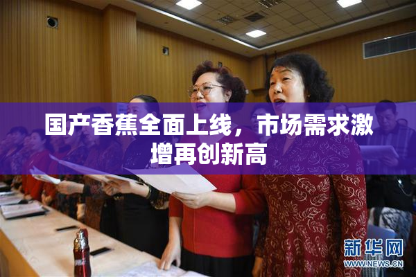 国产香蕉全面上线，市场需求激增再创新高