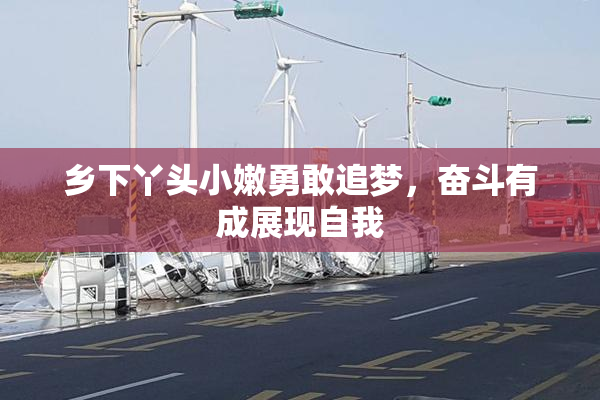 乡下丫头小嫩勇敢追梦，奋斗有成展现自我
