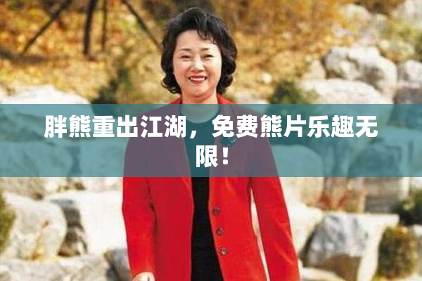 胖熊重出江湖，免费熊片乐趣无限！