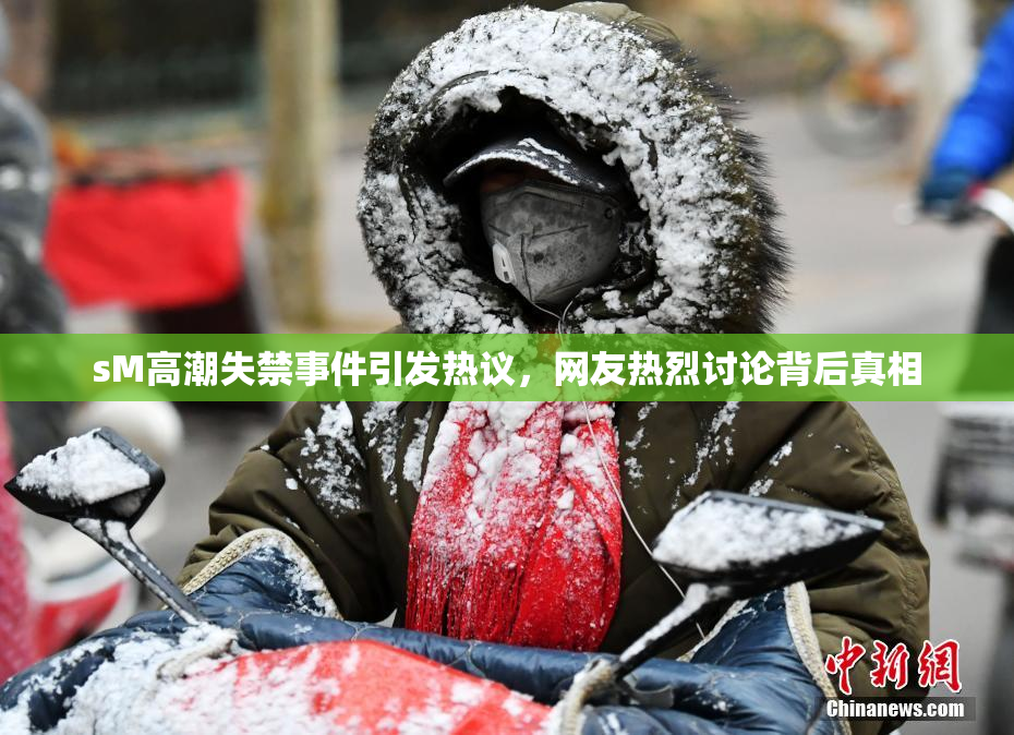 sM高潮失禁事件引发热议，网友热烈讨论背后真相