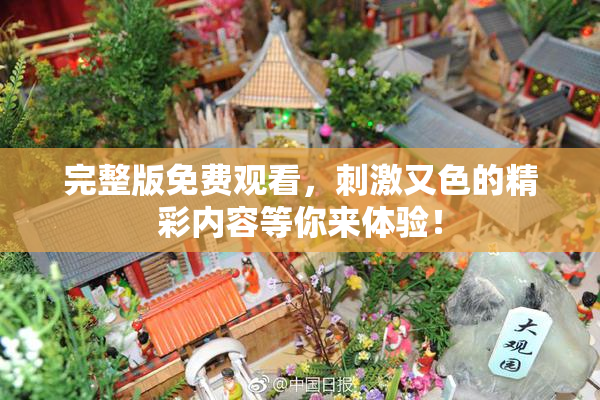 完整版免费观看，刺激又色的精彩内容等你来体验！