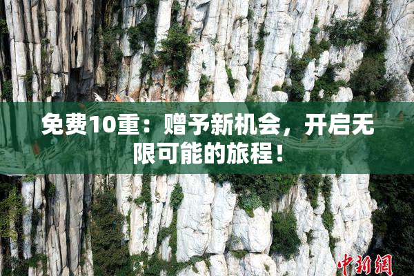 免费10重：赠予新机会，开启无限可能的旅程！