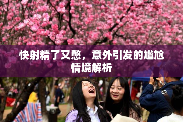 快射精了又憋，意外引发的尴尬情境解析