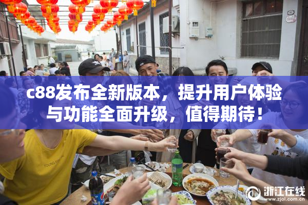 c88发布全新版本，提升用户体验与功能全面升级，值得期待！