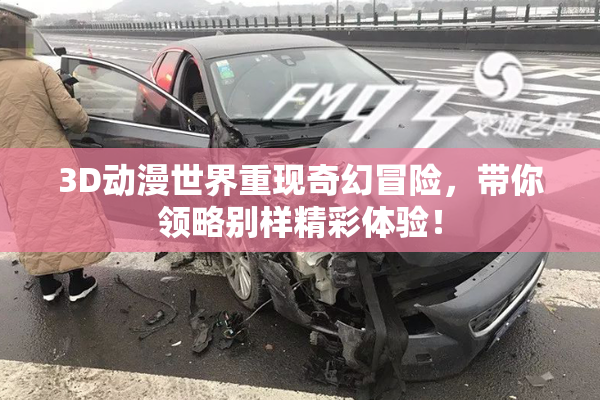 3D动漫世界重现奇幻冒险，带你领略别样精彩体验！