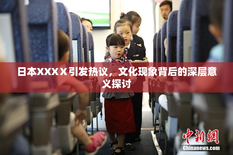 日本XXXⅩ引发热议，文化现象背后的深层意义探讨