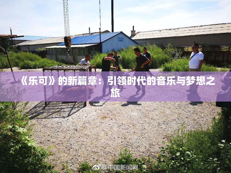 《乐可》的新篇章：引领时代的音乐与梦想之旅