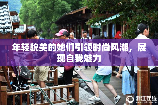 年轻貌美的她们引领时尚风潮，展现自我魅力