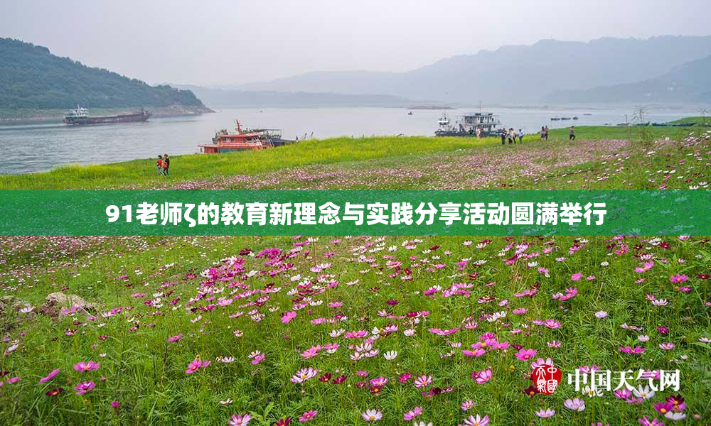 91老师ζ的教育新理念与实践分享活动圆满举行