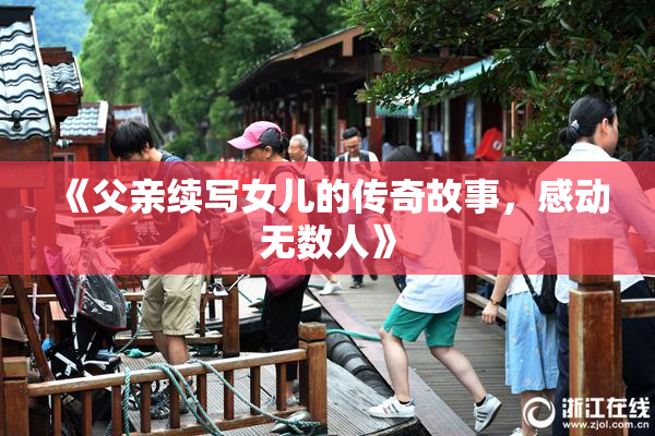 《父亲续写女儿的传奇故事，感动无数人》