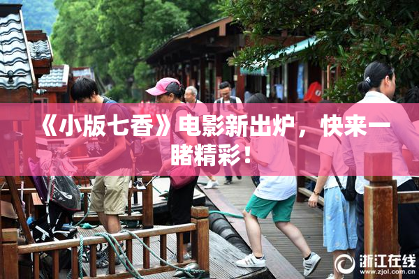 《小版七香》电影新出炉，快来一睹精彩！