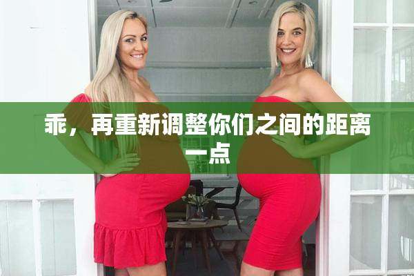 乖，再重新调整你们之间的距离一点