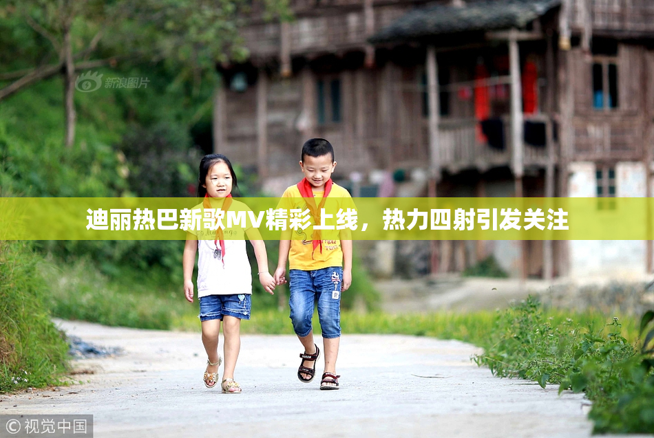 迪丽热巴新歌MV精彩上线，热力四射引发关注