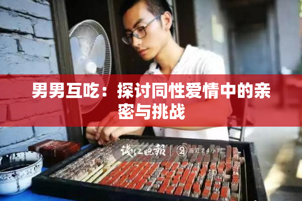 男男互吃：探讨同性爱情中的亲密与挑战