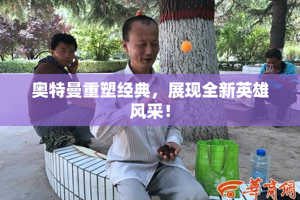 奥特曼重塑经典，展现全新英雄风采！