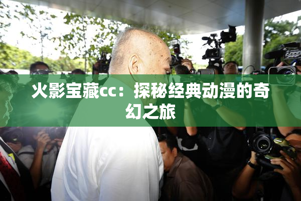 火影宝藏cc：探秘经典动漫的奇幻之旅