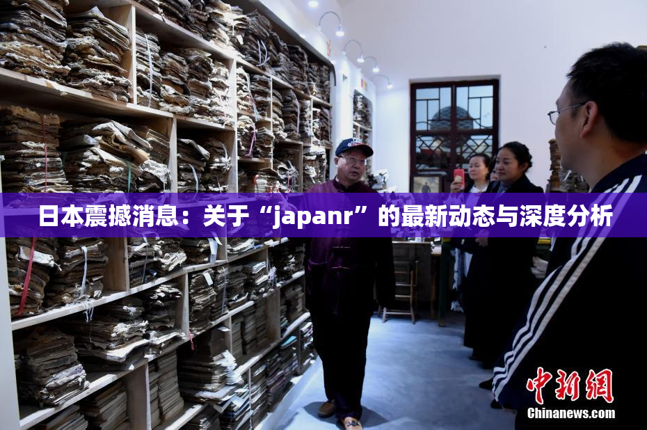 日本震撼消息：关于“japanr”的最新动态与深度分析