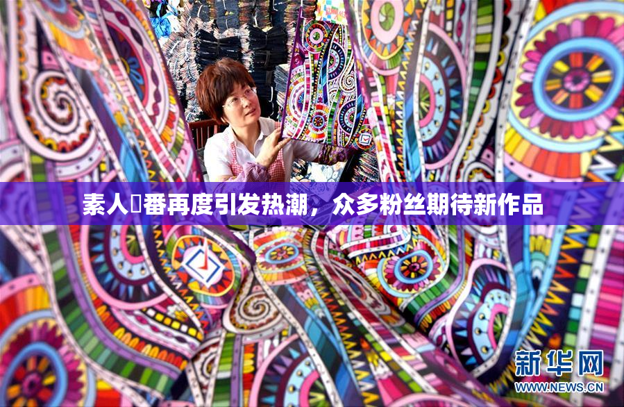 素人蘭番再度引发热潮，众多粉丝期待新作品