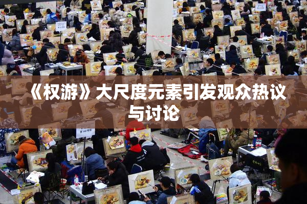 《权游》大尺度元素引发观众热议与讨论