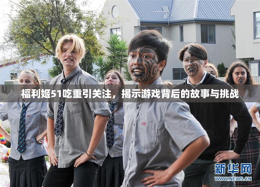 福利姬51吃重引关注，揭示游戏背后的故事与挑战