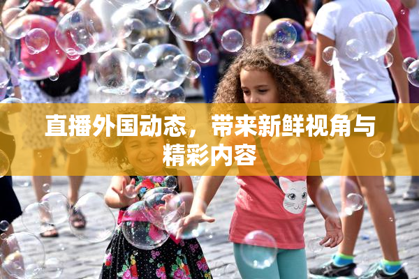 直播外国动态，带来新鲜视角与精彩内容