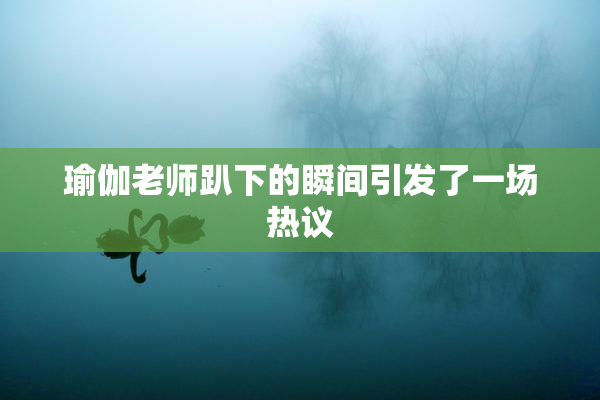瑜伽老师趴下的瞬间引发了一场热议