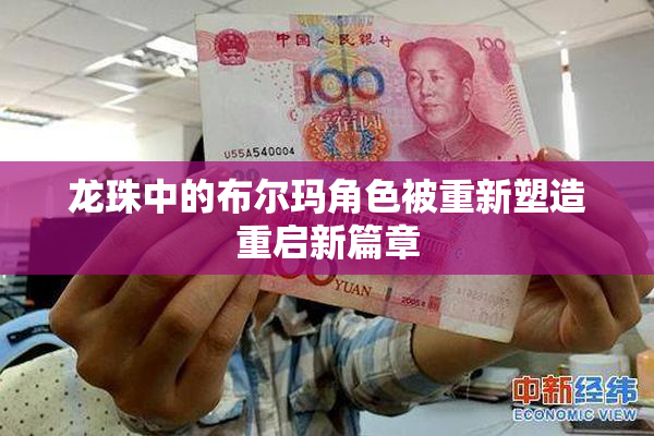 龙珠中的布尔玛角色被重新塑造重启新篇章