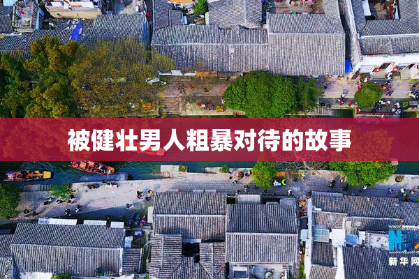 被健壮男人粗暴对待的故事