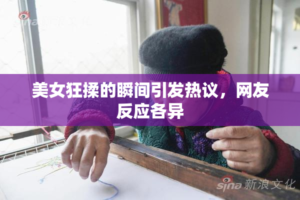 美女狂揉的瞬间引发热议，网友反应各异