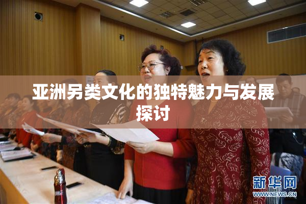 亚洲另类文化的独特魅力与发展探讨